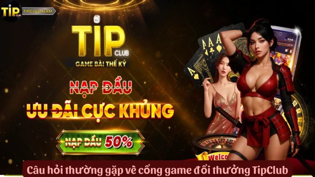 Câu hỏi thường gặp về cổng game đổi thưởng TipClub